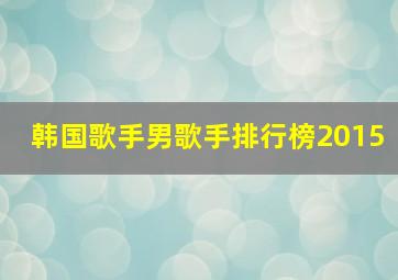 韩国歌手男歌手排行榜2015