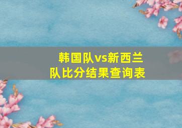 韩国队vs新西兰队比分结果查询表