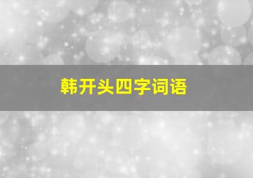 韩开头四字词语