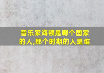 音乐家海顿是哪个国家的人,那个时期的人是谁