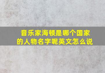 音乐家海顿是哪个国家的人物名字呢英文怎么说