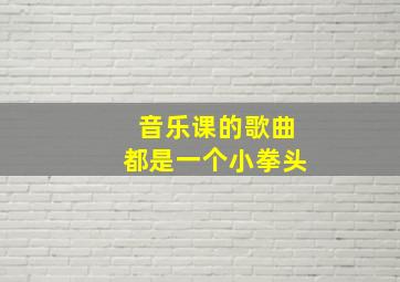 音乐课的歌曲都是一个小拳头