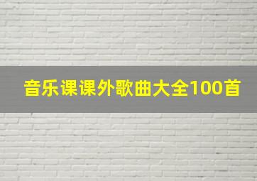 音乐课课外歌曲大全100首