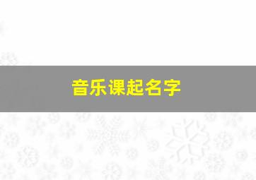 音乐课起名字