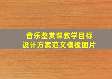 音乐鉴赏课教学目标设计方案范文模板图片