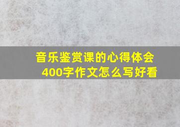 音乐鉴赏课的心得体会400字作文怎么写好看