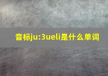 音标ju:3ueli是什么单词