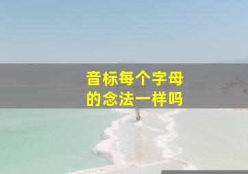 音标每个字母的念法一样吗