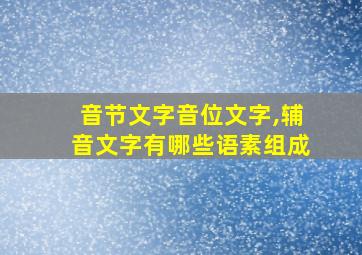 音节文字音位文字,辅音文字有哪些语素组成