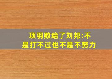 项羽败给了刘邦:不是打不过也不是不努力