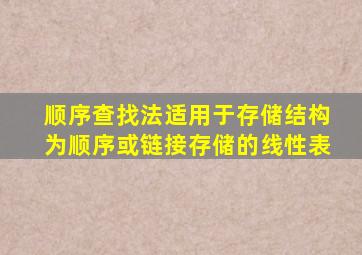 顺序查找法适用于存储结构为顺序或链接存储的线性表