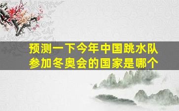 预测一下今年中国跳水队参加冬奥会的国家是哪个