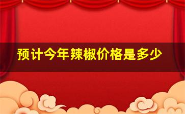 预计今年辣椒价格是多少