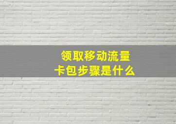 领取移动流量卡包步骤是什么