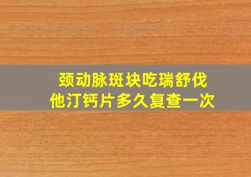 颈动脉斑块吃瑞舒伐他汀钙片多久复查一次