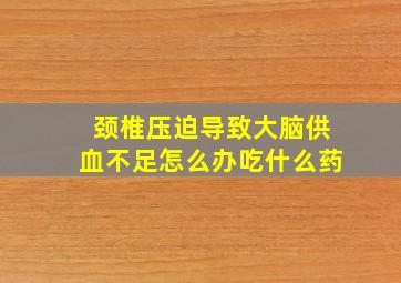 颈椎压迫导致大脑供血不足怎么办吃什么药