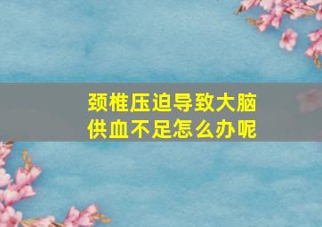 颈椎压迫导致大脑供血不足怎么办呢