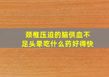 颈椎压迫的脑供血不足头晕吃什么药好得快