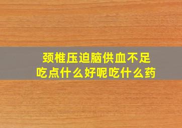 颈椎压迫脑供血不足吃点什么好呢吃什么药