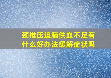 颈椎压迫脑供血不足有什么好办法缓解症状吗