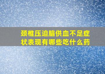 颈椎压迫脑供血不足症状表现有哪些吃什么药