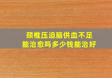 颈椎压迫脑供血不足能治愈吗多少钱能治好