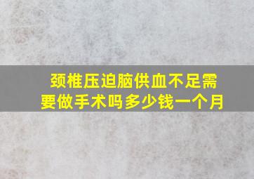 颈椎压迫脑供血不足需要做手术吗多少钱一个月