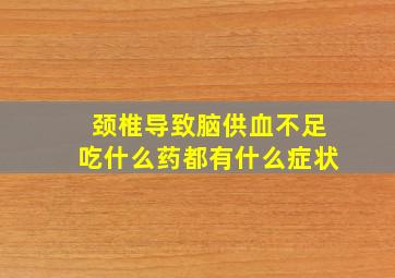 颈椎导致脑供血不足吃什么药都有什么症状