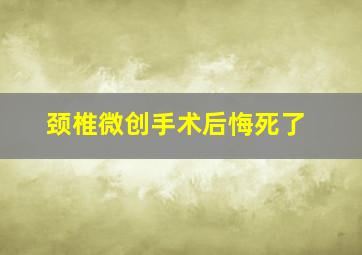 颈椎微创手术后悔死了