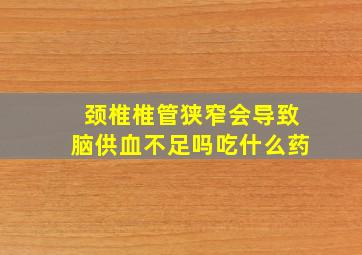 颈椎椎管狭窄会导致脑供血不足吗吃什么药