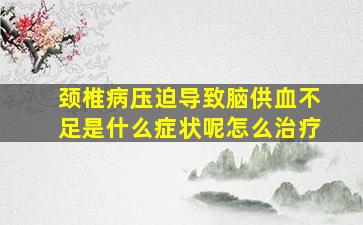 颈椎病压迫导致脑供血不足是什么症状呢怎么治疗