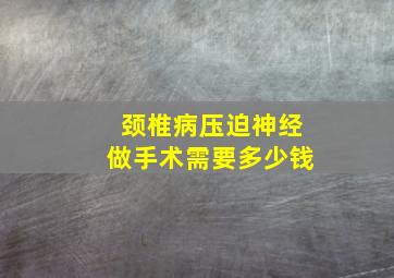 颈椎病压迫神经做手术需要多少钱