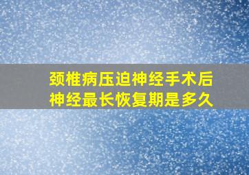 颈椎病压迫神经手术后神经最长恢复期是多久