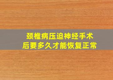 颈椎病压迫神经手术后要多久才能恢复正常