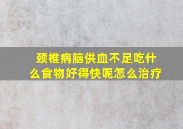 颈椎病脑供血不足吃什么食物好得快呢怎么治疗