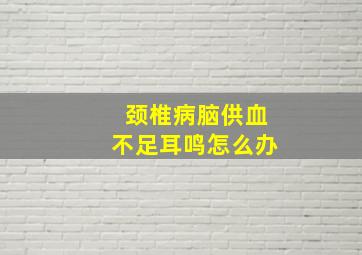 颈椎病脑供血不足耳鸣怎么办