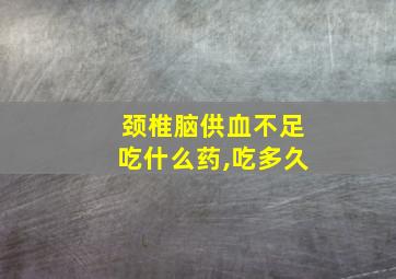 颈椎脑供血不足吃什么药,吃多久