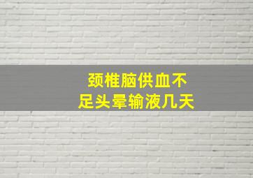 颈椎脑供血不足头晕输液几天