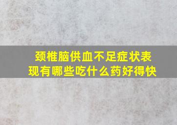 颈椎脑供血不足症状表现有哪些吃什么药好得快