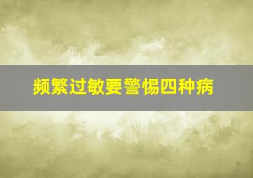 频繁过敏要警惕四种病