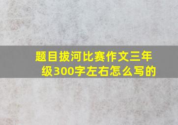 题目拔河比赛作文三年级300字左右怎么写的