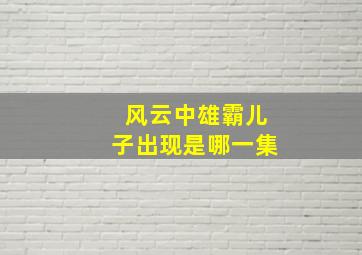 风云中雄霸儿子出现是哪一集