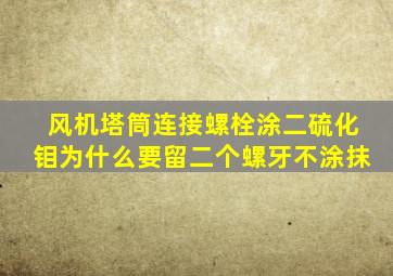 风机塔筒连接螺栓涂二硫化钼为什么要留二个螺牙不涂抹