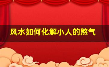 风水如何化解小人的煞气