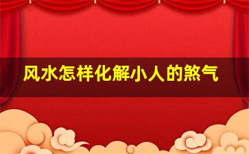 风水怎样化解小人的煞气