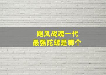 飓风战魂一代最强陀螺是哪个