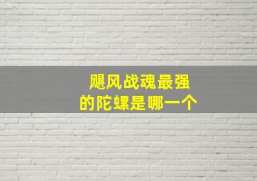 飓风战魂最强的陀螺是哪一个