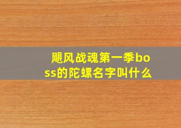 飓风战魂第一季boss的陀螺名字叫什么