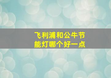 飞利浦和公牛节能灯哪个好一点