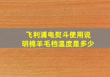 飞利浦电熨斗使用说明棉羊毛档温度是多少